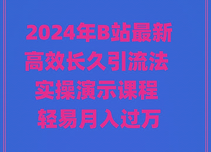 2024年B站最新高效长久引流法 实操演示课程 轻易月入过万-闲赋网
