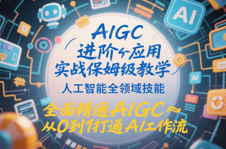 AIGC进阶应用实战保姆级教学，人工智能全领域技能，全面精通AIGC从0到1打通AI工作流-闲赋网