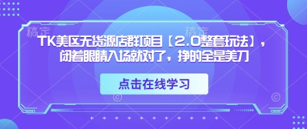 TK美区无货源店群项目【2.0整套玩法】，闭着眼睛入场就对了，挣的全是美刀-闲赋网