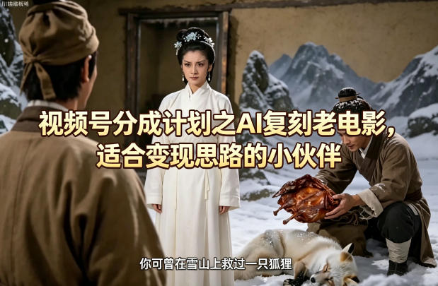 视频号分成计划之AI复刻老电影，适合变现思路的小伙伴-闲赋网