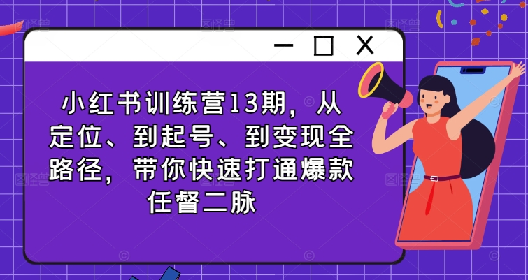 小红书训练营13期，从定位、到起号、到变现全路径，带你快速打通爆款任督二脉-闲赋网