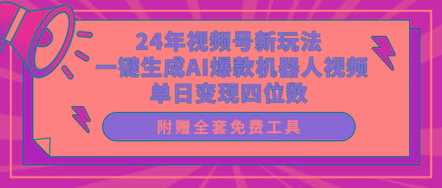 (10024期)24年视频号新玩法 一键生成AI爆款机器人视频，单日轻松变现四位数-闲赋网