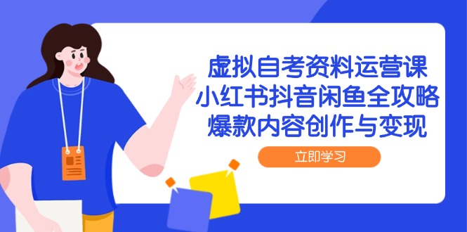 虚拟自考资料运营课，小红书抖音闲鱼全攻略，爆款内容创作与变现-闲赋网