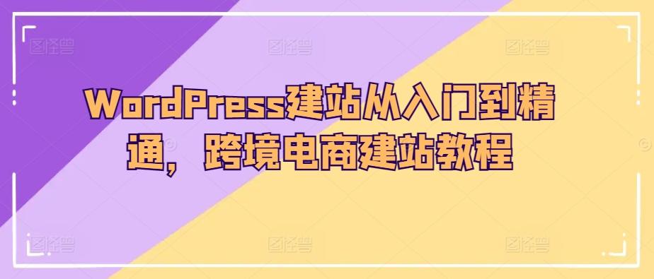 WordPress建站从入门到精通，跨境电商建站教程-闲赋网