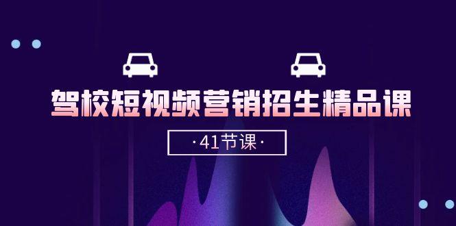 驾校-短视频营销招生精品课：抖音推广技巧，抖音短视频招生(41节课-闲赋网