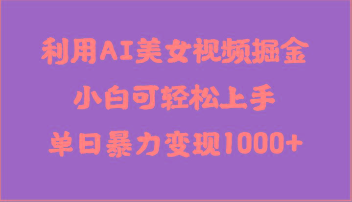 利用AI美女视频掘金，小白可轻松上手，单日暴力变现1000+，想象不到的简单-闲赋网