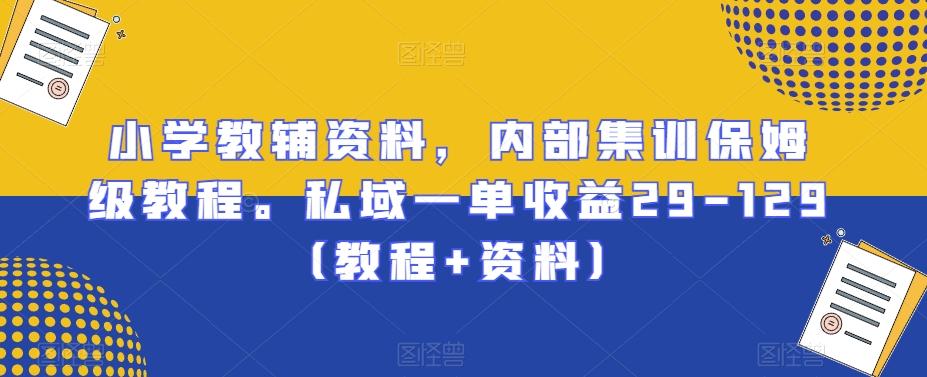 小学教辅资料，内部集训保姆级教程。私域一单收益29-129（教程+资料）-闲赋网