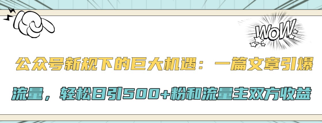 公众号新规下的巨大机遇：一篇文章引爆流量，轻松日引500+粉和流量主双方收益-闲赋网