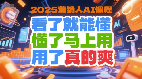 2025营销人AI课程，看了就能懂，懂了马上用，用了真的爽-闲赋网