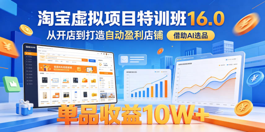 淘宝虚拟项目特训班16.0，从开店到打造自动盈利店铺，借助AI选品，单品收益10W+(更新5月)-闲赋网
