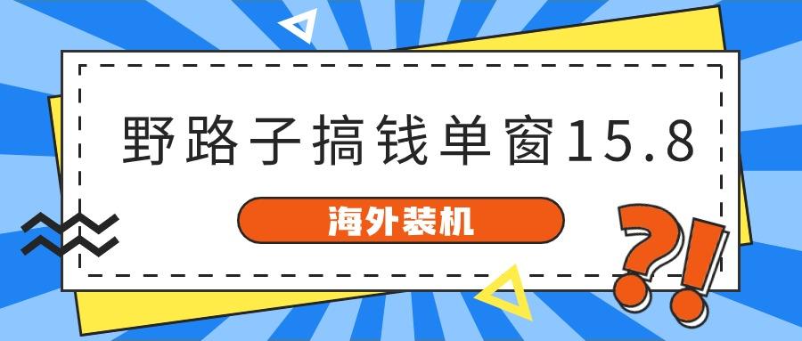 海外装机，野路子搞钱，单窗口15.8，亲测已变现10000+-闲赋网