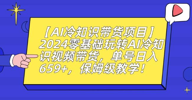【AI冷知识带货项目】2024零基础玩转AI冷知识视频带货，单号日入659+，保姆级教学【揭秘】-闲赋网