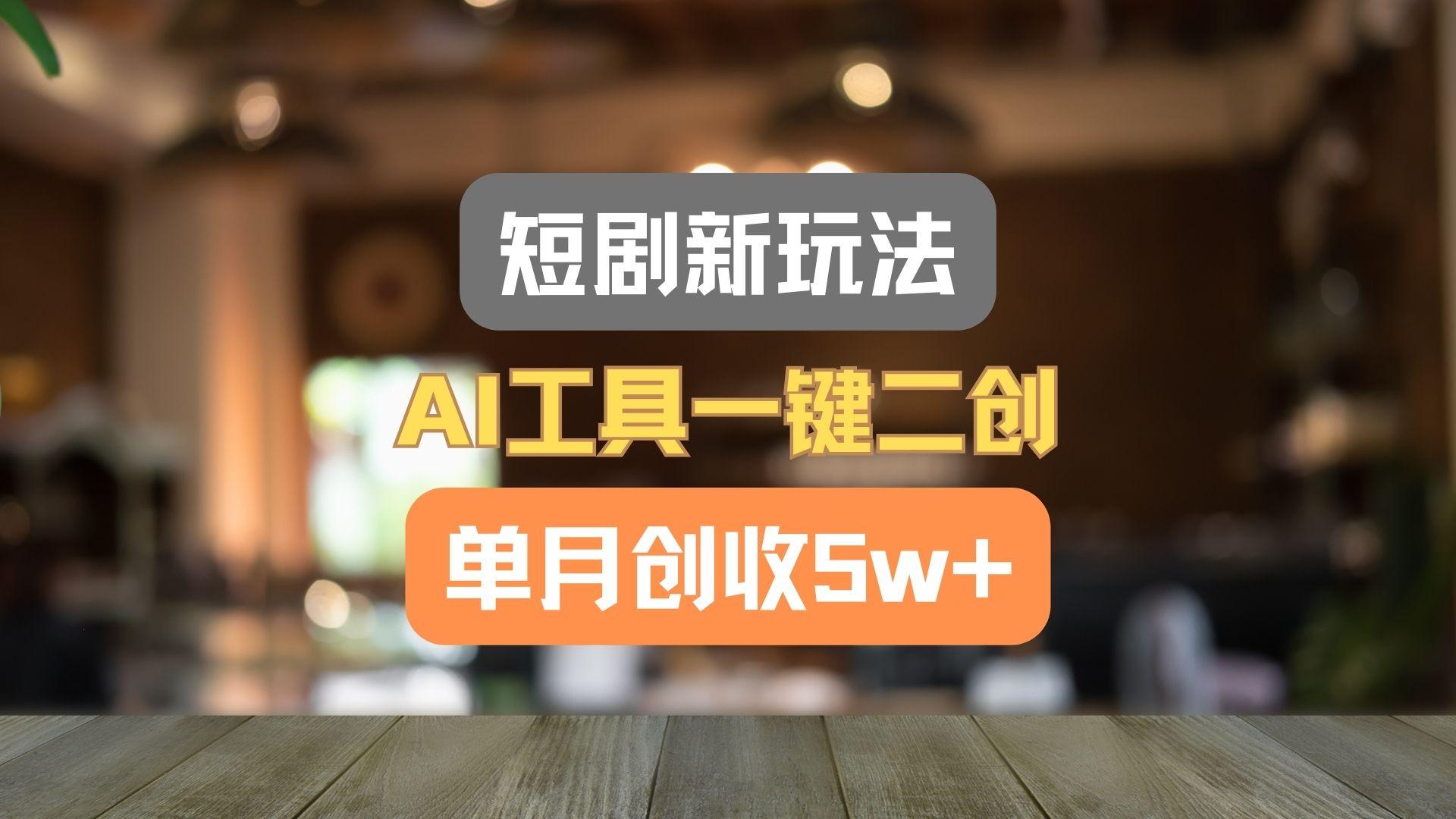 短剧新玩法，AI工具一键二创，单月创收5w+！-闲赋网