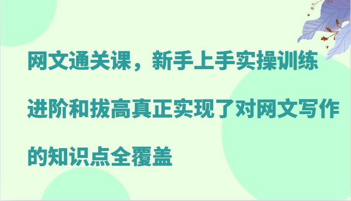 网文通关课，新手上手实操训练，进阶和拔高真正实现了对网文写作的知识点全覆盖-闲赋网