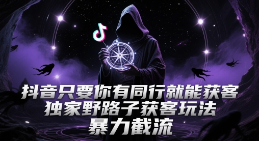抖音只要你有同行就能获客，独家野路子获客玩法，暴力截流【揭秘】-闲赋网