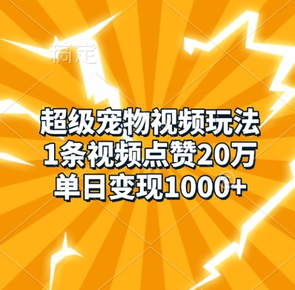 超级宠物视频玩法，1条视频点赞20万，单日变现1k-闲赋网