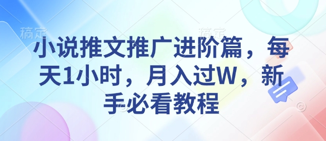 小说推文推广进阶篇，每天1小时，月入过W，新手必看教程-闲赋网