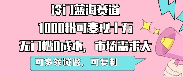 冷门蓝海赛道，1000粉可变现十W，无门槛0成本，市场需求大，可多领域做，可复制性强-闲赋网