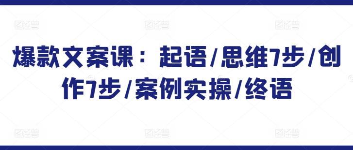 爆款文案课：起语/思维7步/创作7步/案例实操/终语-闲赋网