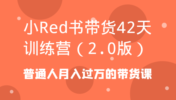 小Red书带货42天训练营(2.0版)普通人月入过万的带货课-闲赋网