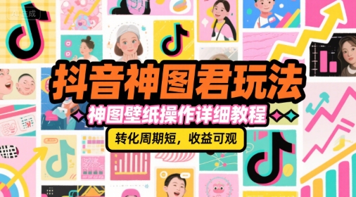 抖音神图君玩法，神图壁纸操作详细教程，转化周期短，收益可观-闲赋网