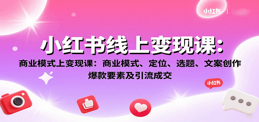 小红书线上变现课：商业模式、定位、选题、文案创作、爆款要素及引流成交-闲赋网