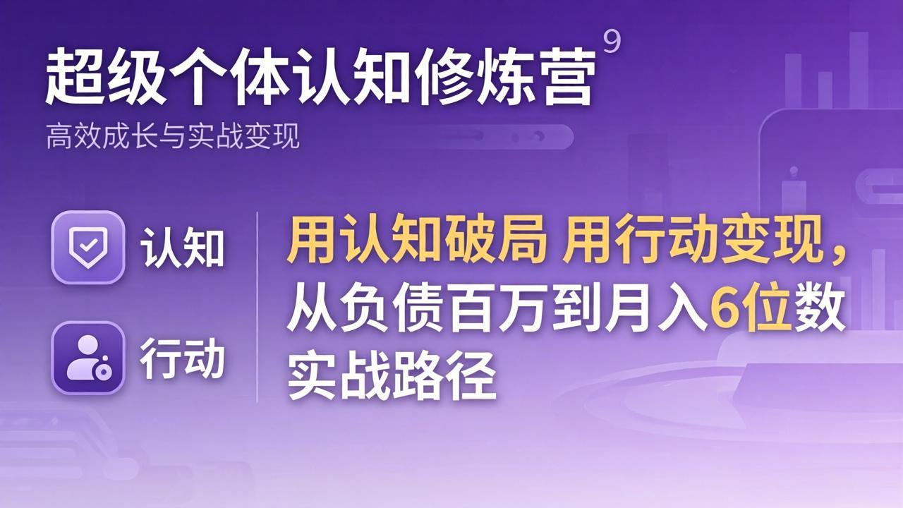 超级个体认知修炼营：用认知破局用行动变现，从负债百万到月入6位数实战路径-闲赋网