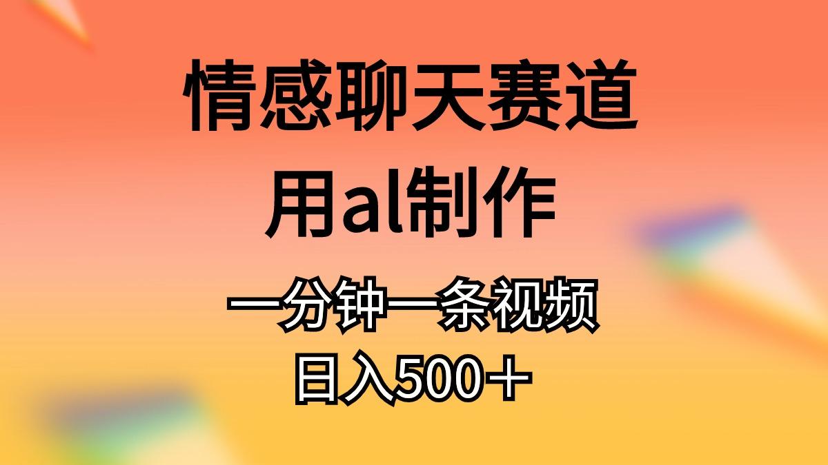 情感聊天赛道用al制作一分钟一条视频日入500＋-闲赋网