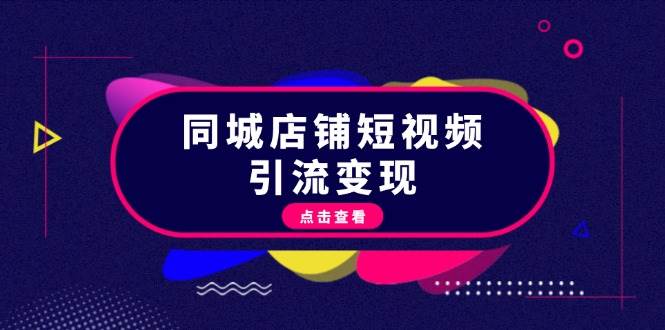 同城店铺短视频引流变现：掌握抖音平台规则，打造爆款内容，实现流量变现-闲赋网