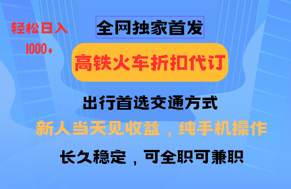 全网独家首发 全国高铁火车折扣代订 新手当日变现 纯手机操作 日入1000+-闲赋网
