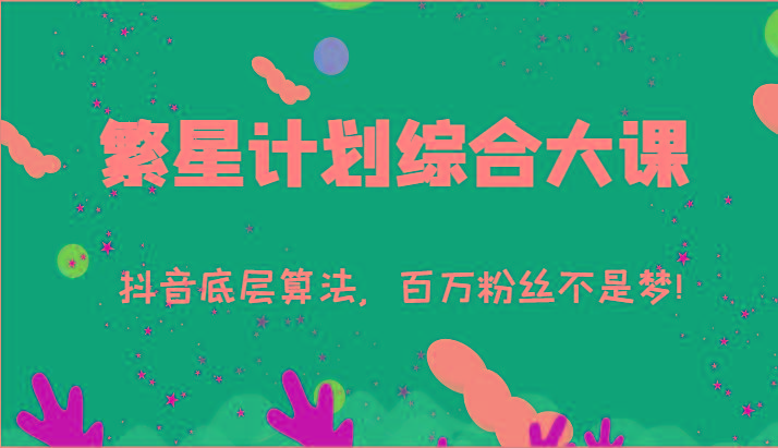 2024繁星计划综合大课：抖音底层算法，百万粉丝不是梦!(77节)-闲赋网
