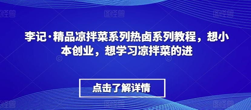 李记·精品凉拌菜系列热卤系列教程，想小本创业，想学习凉拌菜的进-闲赋网