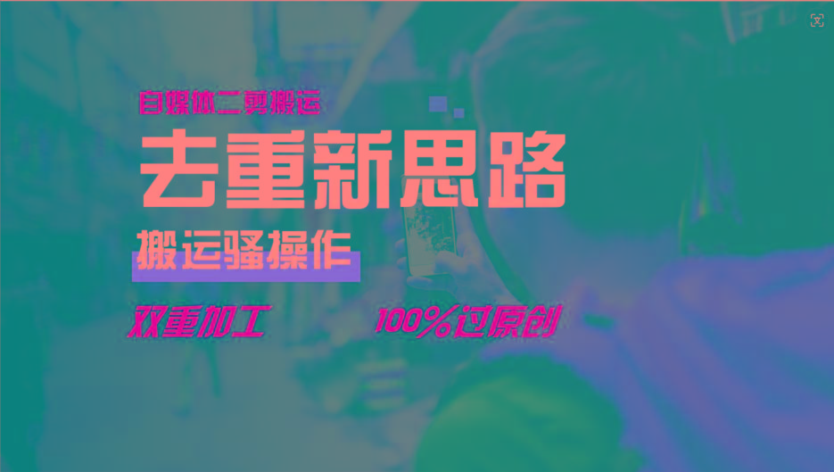 去重新思路，详细教你自媒体视频二剪搬运技术，自己加工双重去重100%过原创-闲赋网