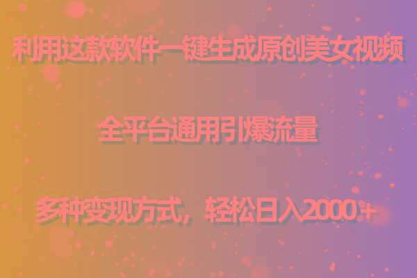 (9857期)利用这款软件一键生成原创美女视频 全平台通用引爆流量 多种变现日入2000＋-闲赋网