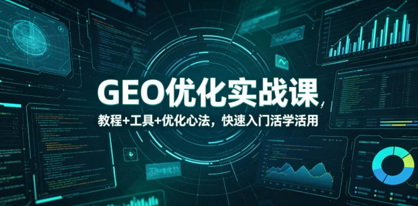 GEO优化实战课，教程+工具+优化心法，快速入门活学活用-闲赋网