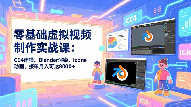 零基础虚拟视频制作实战课：CC4建模、Blender渲染、Iclone动画，接单月入可达8000+-闲赋网