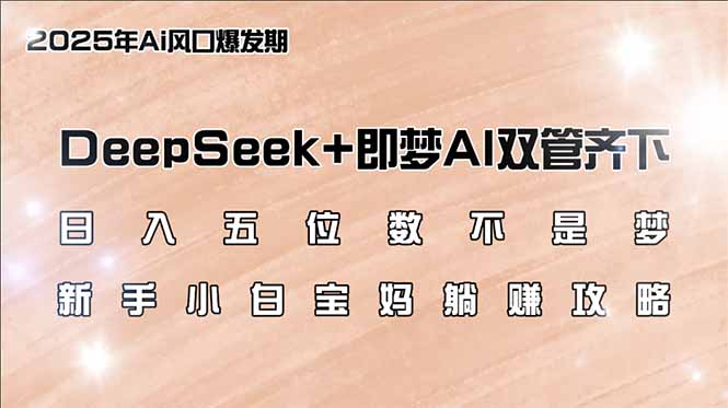 日入五位数不是梦，DeepSeek+即梦AI双管齐下，新手小白宝妈躺赚攻略-闲赋网