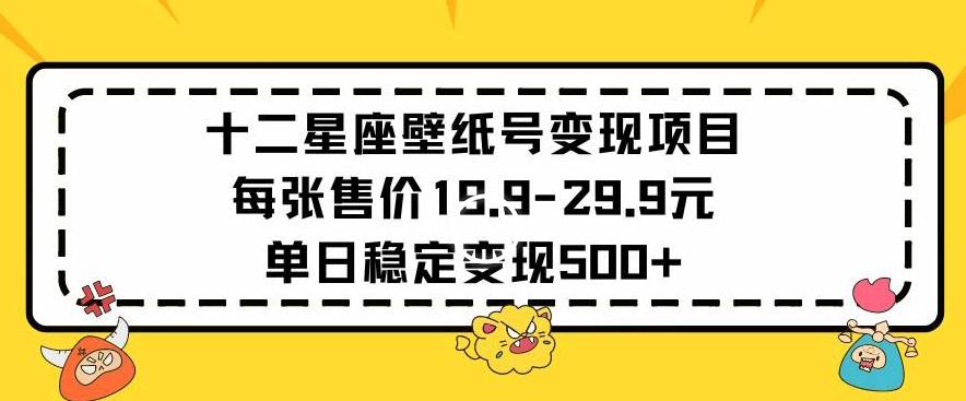 十二星座壁纸号变现项目每张售价19元单日稳定变现500+以上【揭秘】-闲赋网