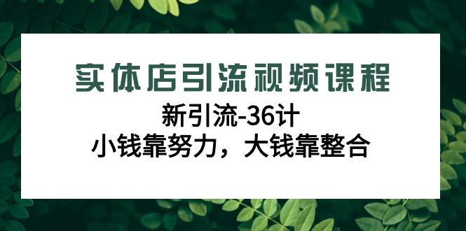 实体店引流视频课程，新引流-36计，小钱靠努力，大钱靠整合(48节课)-闲赋网