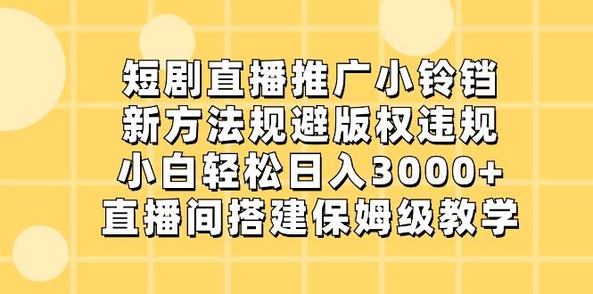 短剧直播推广小铃铛，小白轻松日入3000+，新方法规避版权违规，直播间搭建保姆级教学-闲赋网