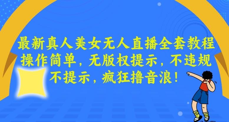 最新真人美女无人直播全套教程，操作简单，无版权提示，不违规，不提示，疯狂撸音浪【揭秘】-闲赋网