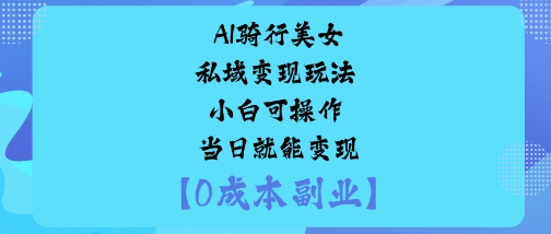AI骑行美女私域变现玩法小白可操作当日就能变现-闲赋网