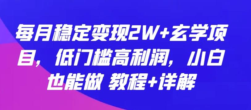 每月稳定变现2W+玄学项目，低门槛高利润，小白也能做 教程+详解【揭秘】-闲赋网