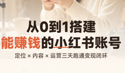 543d5ae268646bd09677959a8600e540.png 从0到1搭建能赚钱的小红书账号