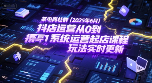 某电商社群【2025年6月】抖店运营从0到1系统运营起店课程，抖店最新玩法实时更新-闲赋网