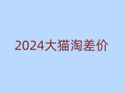 2024版大猫淘差价课程，新手也能学的无货源电商课程-闲赋网