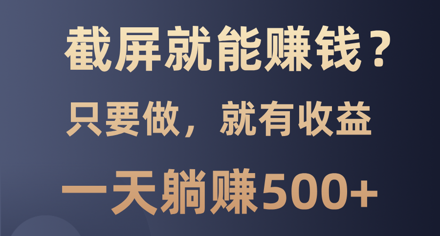 截屏就能赚钱？0门槛，只要做，100%有收益的一个项目，一天躺赚500+-闲赋网