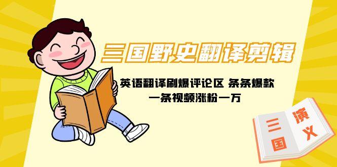 (9264期)三国野史翻译剪辑 英语翻译刷爆评论区 条条爆款一条视频涨粉1w+附888G素材-闲赋网