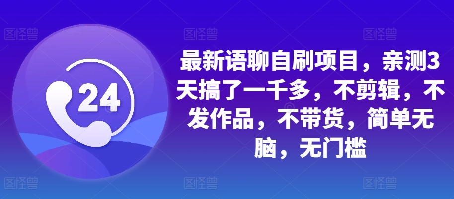 最新语聊自刷项目，亲测3天搞了一千多，不剪辑，不发作品，不带货，简单无脑，无门槛-闲赋网