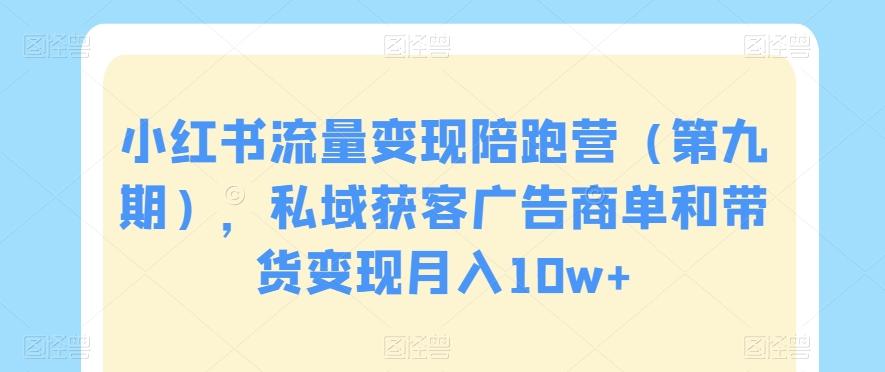 小红书流量变现陪跑营（第九期），私域获客广告商单和带货变现月入10w+-闲赋网